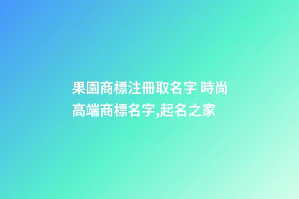 果園商標注冊取名字 時尚高端商標名字,起名之家-第1張-商標起名-玄機派